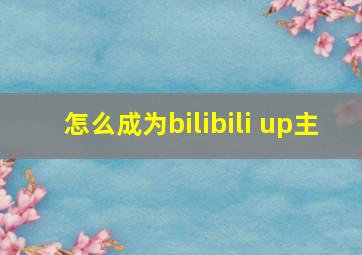 怎么成为bilibili up主